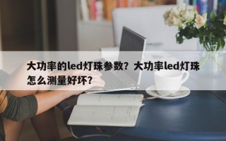 大功率的led灯珠参数？大功率led灯珠怎么测量好坏？