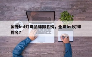 国外led灯珠品牌排名榜，全球led灯珠排名？