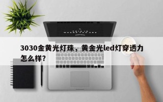 3030金黄光灯珠，黄金光led灯穿透力怎么样？