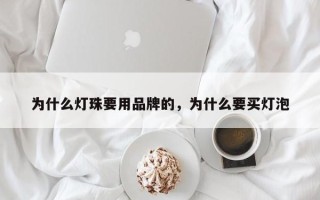 为什么灯珠要用品牌的，为什么要买灯泡