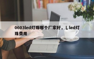 0603led灯珠哪个厂家好，乚led灯珠费用