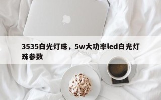 3535白光灯珠，5w大功率led白光灯珠参数