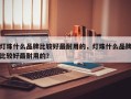 灯珠什么品牌比较好最耐用的，灯珠什么品牌比较好最耐用的？