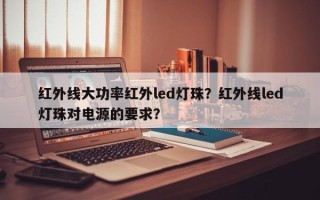 红外线大功率红外led灯珠？红外线led灯珠对电源的要求？