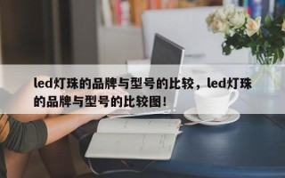 led灯珠的品牌与型号的比较，led灯珠的品牌与型号的比较图！