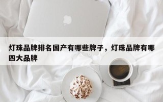 灯珠品牌排名国产有哪些牌子，灯珠品牌有哪四大品牌