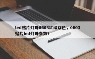 led贴片灯珠0603红绿双色，0603贴片led灯珠参数？