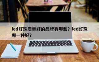 led灯珠质量好的品牌有哪些？led灯珠哪一种好？