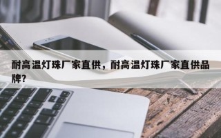 耐高温灯珠厂家直供，耐高温灯珠厂家直供品牌？