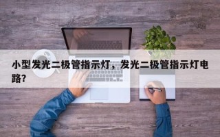 小型发光二极管指示灯，发光二极管指示灯电路？