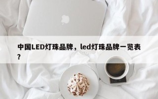 中国LED灯珠品牌，led灯珠品牌一览表？