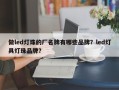 做led灯珠的厂名牌有哪些品牌？led灯具灯珠品牌？