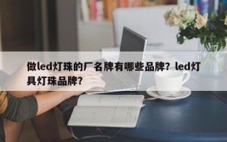 做led灯珠的厂名牌有哪些品牌？led灯具灯珠品牌？