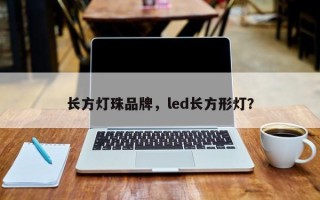 长方灯珠品牌，led长方形灯？