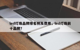 led灯珠品牌排名榜及费用，led灯珠前十品牌？