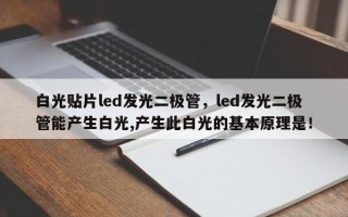 白光贴片led发光二极管，led发光二极管能产生白光,产生此白光的基本原理是！