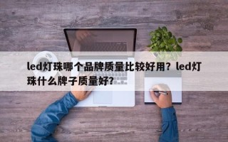 led灯珠哪个品牌质量比较好用？led灯珠什么牌子质量好？