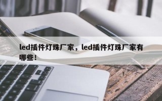 led插件灯珠厂家，led插件灯珠厂家有哪些！