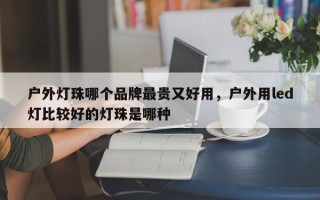 户外灯珠哪个品牌最贵又好用，户外用led灯比较好的灯珠是哪种