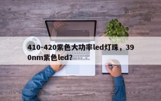 410-420紫色大功率led灯珠，390nm紫色led？