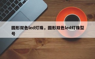 圆形双色led灯珠，圆形双色led灯珠型号