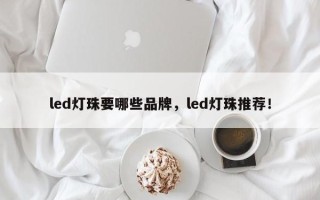 led灯珠要哪些品牌，led灯珠推荐！