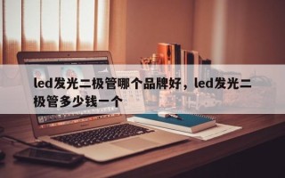 led发光二极管哪个品牌好，led发光二极管多少钱一个