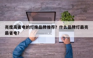 亮度高省电的灯珠品牌推荐？什么品牌灯最亮最省电？