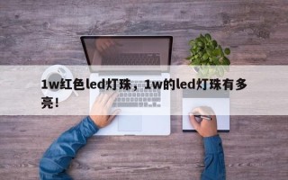 1w红色led灯珠，1w的led灯珠有多亮！