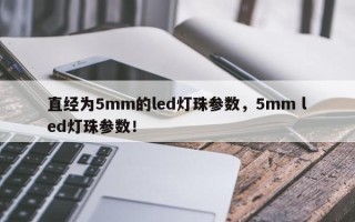 直经为5mm的led灯珠参数，5mm led灯珠参数！