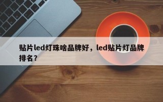 贴片led灯珠啥品牌好，led贴片灯品牌排名？