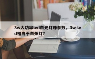 3w大功率led白光灯珠参数，3w led相当于白炽灯？