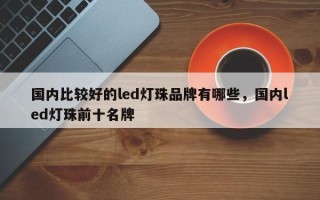 国内比较好的led灯珠品牌有哪些，国内led灯珠前十名牌