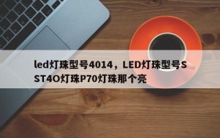 led灯珠型号4014，LED灯珠型号SST4O灯珠P70灯珠那个亮