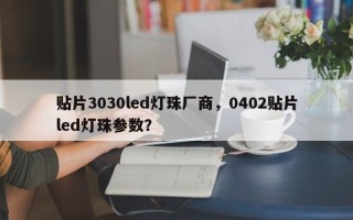 贴片3030led灯珠厂商，0402贴片led灯珠参数？