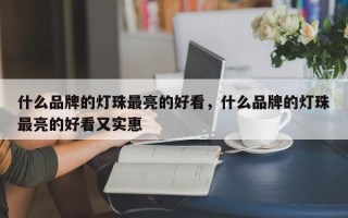 什么品牌的灯珠最亮的好看，什么品牌的灯珠最亮的好看又实惠