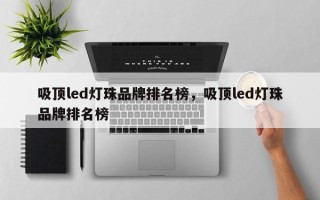 吸顶led灯珠品牌排名榜，吸顶led灯珠品牌排名榜