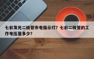 七彩发光二极管市电指示灯？七彩二极管的工作电压是多少？