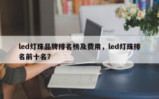 led灯珠品牌排名榜及费用，led灯珠排名前十名？