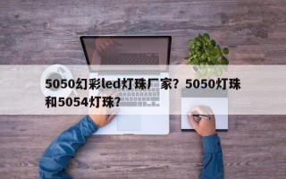 5050幻彩led灯珠厂家？5050灯珠和5054灯珠？