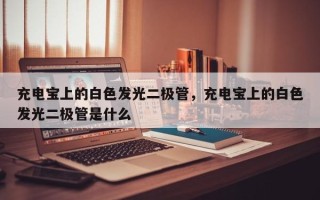 充电宝上的白色发光二极管，充电宝上的白色发光二极管是什么