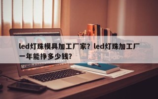 led灯珠模具加工厂家？led灯珠加工厂一年能挣多少钱？