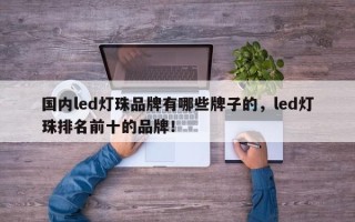 国内led灯珠品牌有哪些牌子的，led灯珠排名前十的品牌！