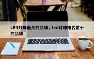 LED灯珠最贵的品牌，led灯珠排名前十的品牌