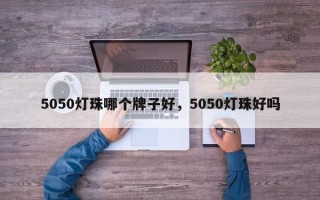 5050灯珠哪个牌子好，5050灯珠好吗