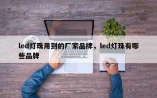 led灯珠用到的厂家品牌，led灯珠有哪些品牌