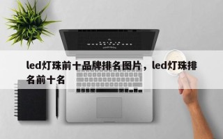 led灯珠前十品牌排名图片，led灯珠排名前十名