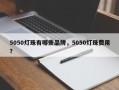 5050灯珠有哪些品牌，5050灯珠费用？