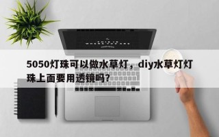 5050灯珠可以做水草灯，diy水草灯灯珠上面要用透镜吗？