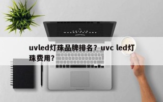 uvled灯珠品牌排名？uvc led灯珠费用？